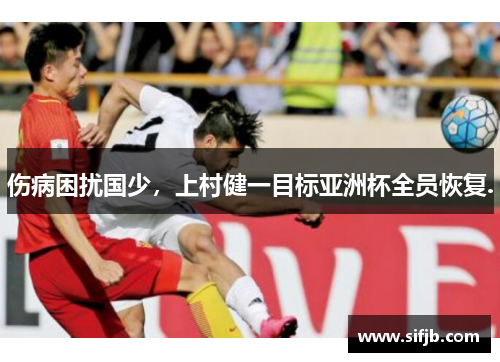 伤病困扰国少，上村健一目标亚洲杯全员恢复.